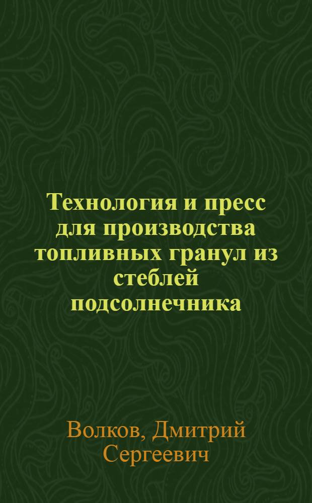 Технология и пресс для производства топливных гранул из стеблей подсолнечника : автореф. дис. на соиск. учен. степ. к. т. н. : специальность 05.20.01 <Технологии и средства механизации сельского хозяйства>
