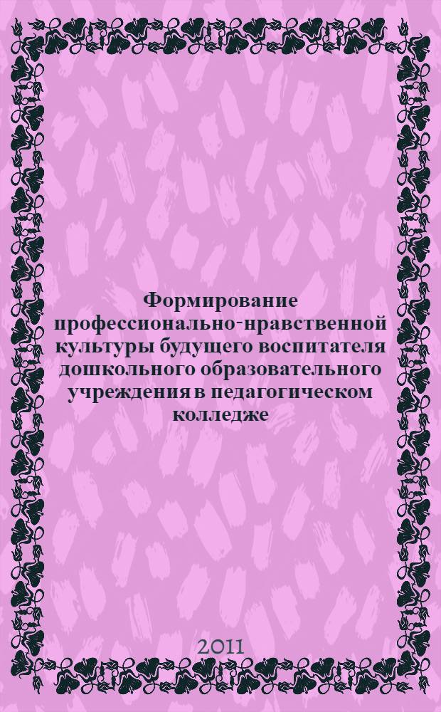 Формирование профессионально-нравственной культуры будущего воспитателя дошкольного образовательного учреждения в педагогическом колледже : автореф. дис. на соиск. учен. степ. к. п. н. : специальность 13.00.08 <Теория и методика профессионального образования>