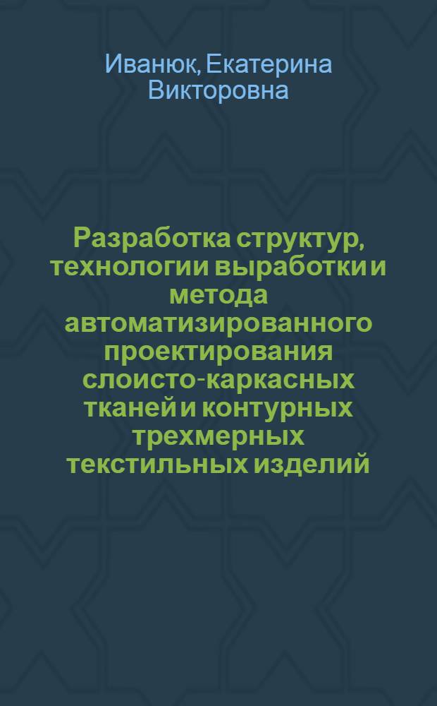Разработка структур, технологии выработки и метода автоматизированного проектирования слоисто-каркасных тканей и контурных трехмерных текстильных изделий : автореф. дис. на соиск. учен. степ. к. т. н. : специальность 05.19.02 <Технология и первичная обработка текстильных материалов и сырья>