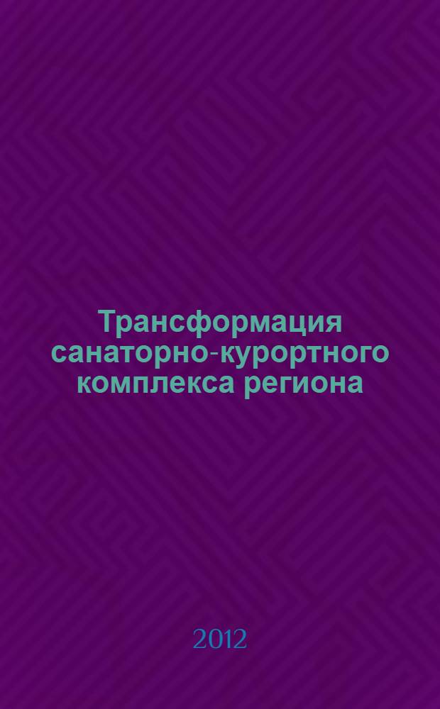 Трансформация санаторно-курортного комплекса региона: теория, методология, практика