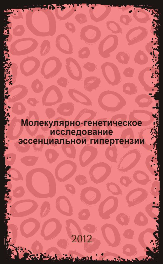 Молекулярно-генетическое исследование эссенциальной гипертензии: полиморфизм и транскрипционная активность генов воспалительного ответа : автореф. дис. на соиск. учен. степ. к. б. н. : специальность 03.02.07 <Генетика>