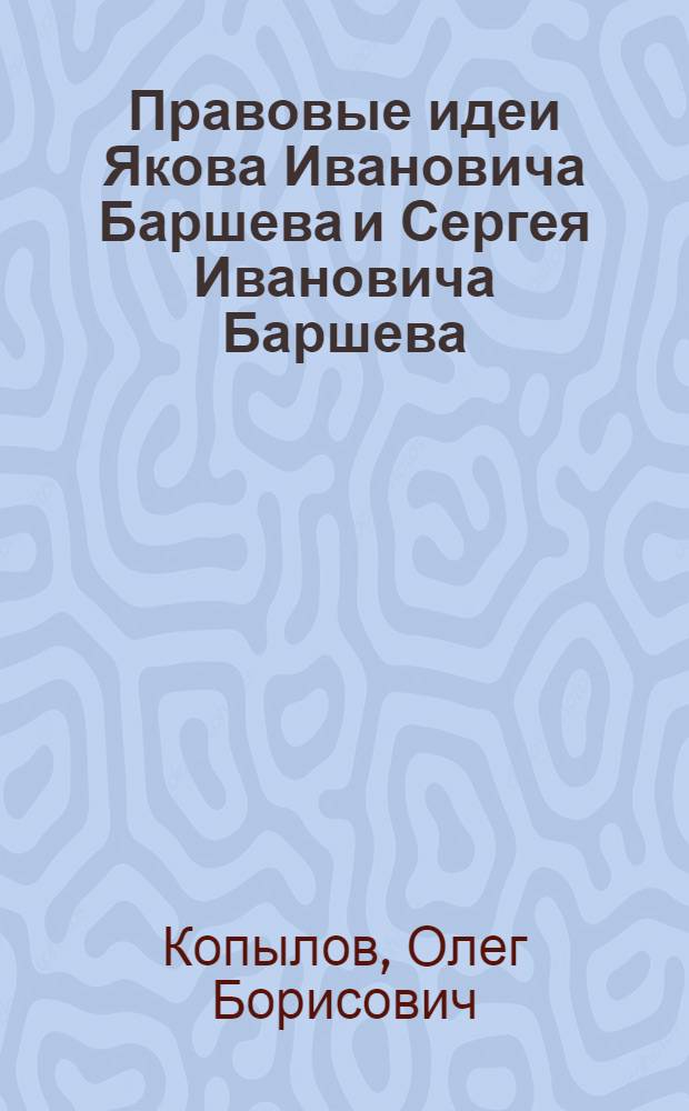 Правовые идеи Якова Ивановича Баршева и Сергея Ивановича Баршева : автореф. дис. на соиск. учен. степ. к. ю. н. : специальность 12.00.01 <Теория и история права и государства; история учений о праве и государстве>