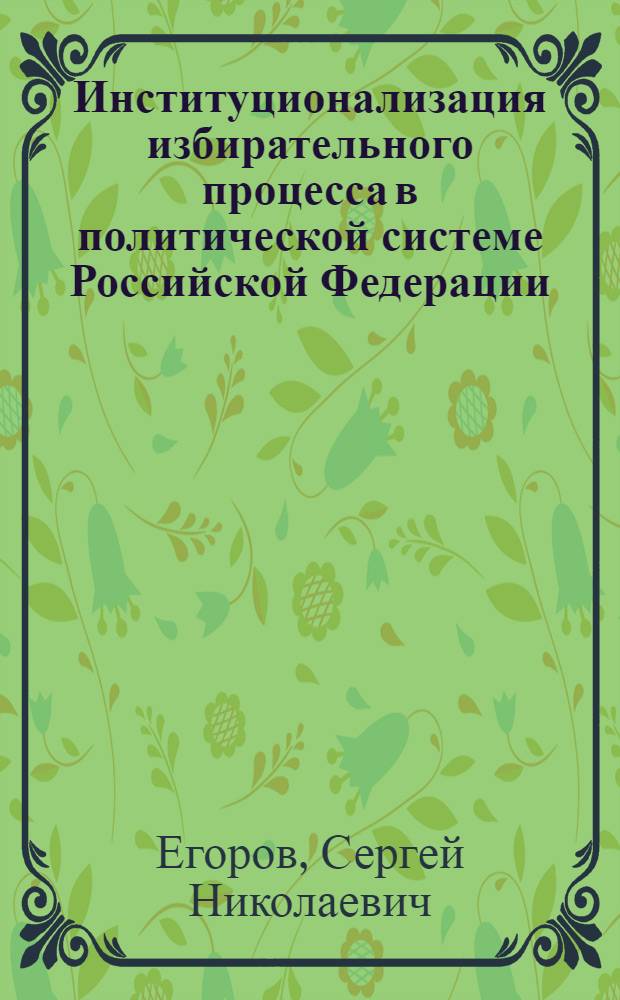 Институционализация избирательного процесса в политической системе Российской Федерации : автореф. дис. на соиск. учен. степ. д. ю. н. : специальность 12.00.02 <Конституционное право; муниципальное право>