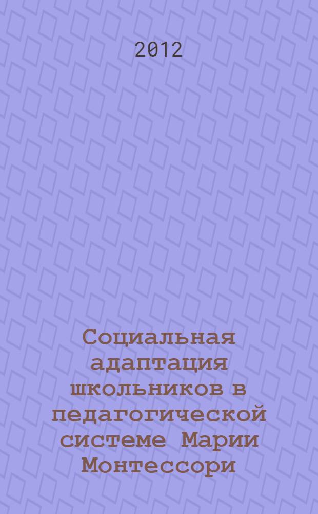 Социальная адаптация школьников в педагогической системе Марии Монтессори : автореф. дис. на соиск. учен. степ. к. п. н. : специальность 13.00.01 <Общая педагогика, история педагогики и образования>