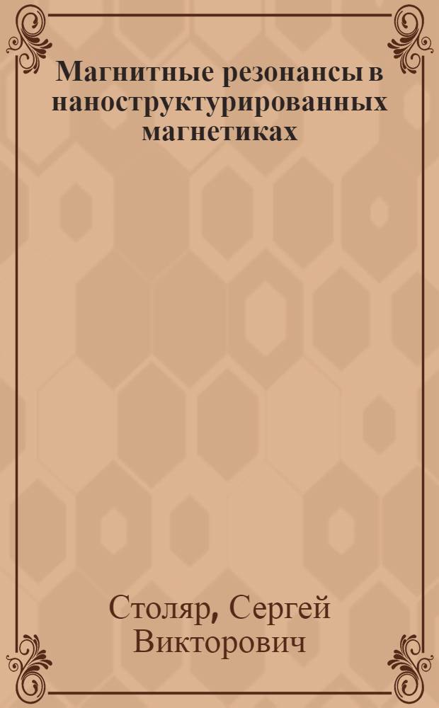 Магнитные резонансы в наноструктурированных магнетиках : автореф. дис. на соиск. учен. степ. д. ф.- м. н. : специальность 01.04.11 <Физика магнитных явлений>