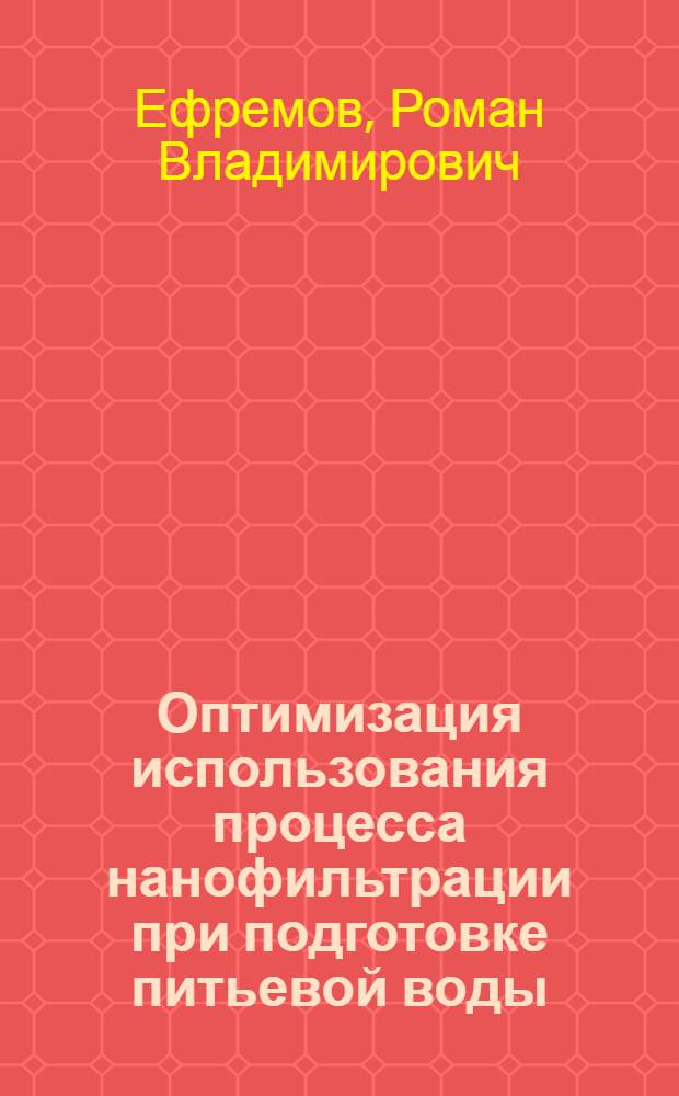 Оптимизация использования процесса нанофильтрации при подготовке питьевой воды : автореф. дис. на соиск. учен. степ. к. т. н. : специальность 05.23.04 <Водоснабжение, канализация, строительные системы охраны водных ресурсов>