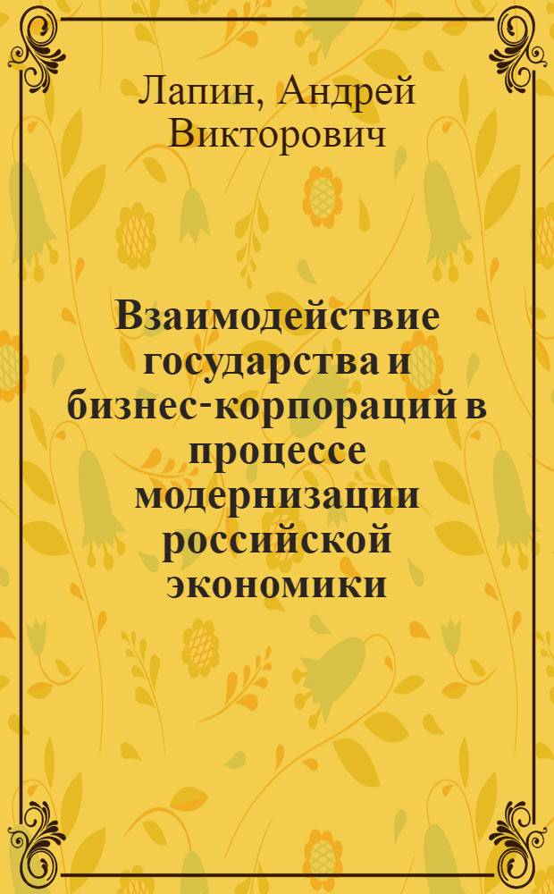 Взаимодействие государства и бизнес-корпораций в процессе модернизации российской экономики:политологический анализ : автореф. дис. на соиск. учен. степ. к. полит. н. : специальность 23.00.02 <Политические институты, политические процессы и технологии>