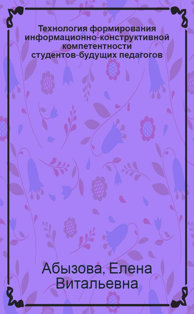 Технология формирования информационно-конструктивной компетентности студентов-будущих педагогов (на примере изучения основ педагогического дизайна) : автореф. дис. на соиск. учен. степ. к. п. н. : специальность 13.00.08 <Теория и методика профессионального образования>
