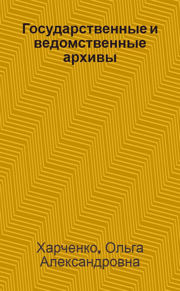 Государственные и ведомственные архивы : учебное пособие : для студентов, обучающихся по специальности 032001.65 - Документоведение и документационное обеспечение управления