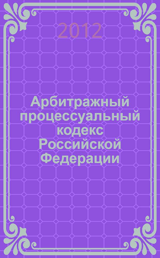 Арбитражный процессуальный кодекс Российской Федерации : АПК : текст с изменениями и дополнениями на 25 сентября 2012 года : от 24 июля 2002 года N° 95-ФЗ : принят Государственной Думой 14 июня 2002 года : одобрен Советом Федерации 10 июля 2002 года : (в ред. Федеральных законов от 28.07.2004 N° 80-ФЗ ... от 25.06.2012 N° 86-ФЗ