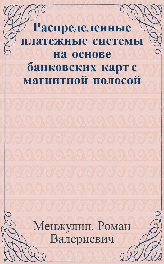 Распределенные платежные системы на основе банковских карт с магнитной полосой: моделирование и регулирование рисков несанкционированного доступа к информации : автореф. дис. на соиск. учен. степ. к. т. н. : специальность 05.13.19 <Методы и системы защиты информации, информационная безопасность>