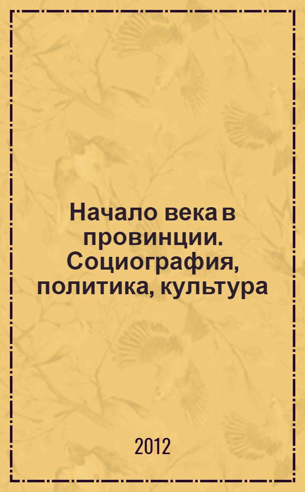 Начало века в провинции. Социография, политика, культура : сборник материалов Всероссийской научной конференции в формате круглых столов, май - октябрь 2012 года, г. Ульяновск