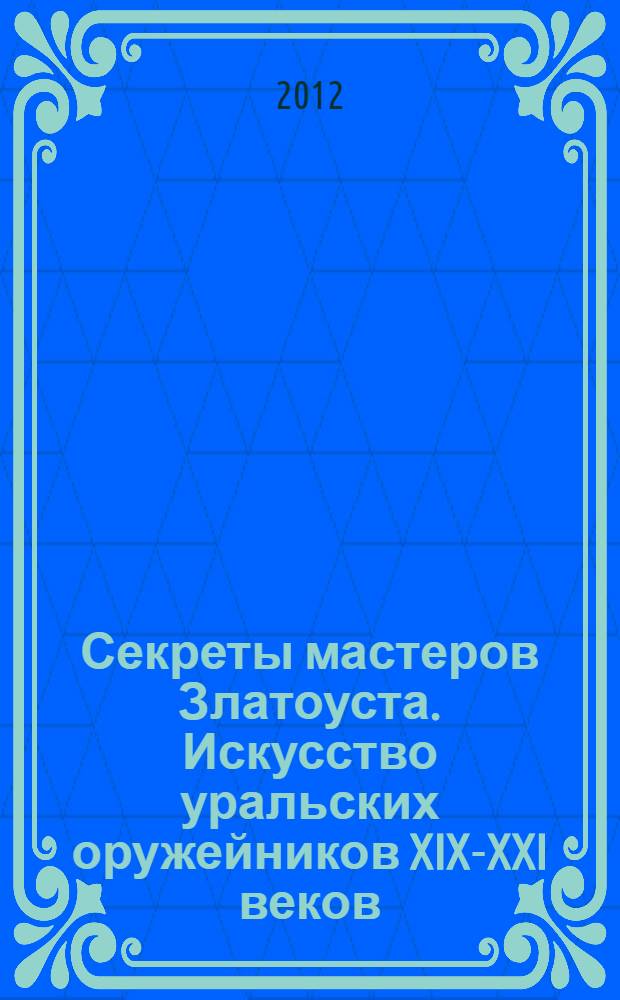 Секреты мастеров Златоуста. Искусство уральских оружейников XIX-XXI веков : выставка