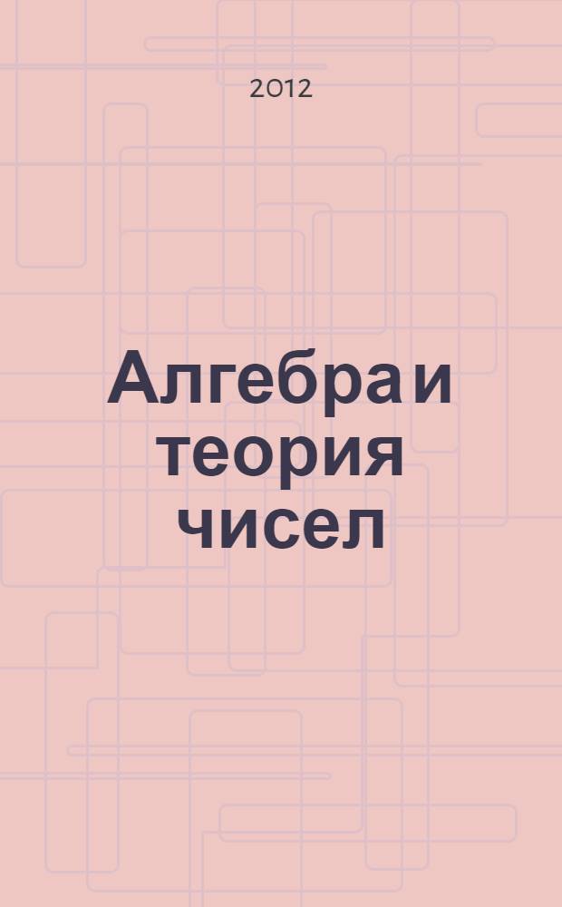 Алгебра и теория чисел: современные проблемы и приложения : тезисы докладов X Международной конференции, Волгоград, 10-16 сентября 2012 г