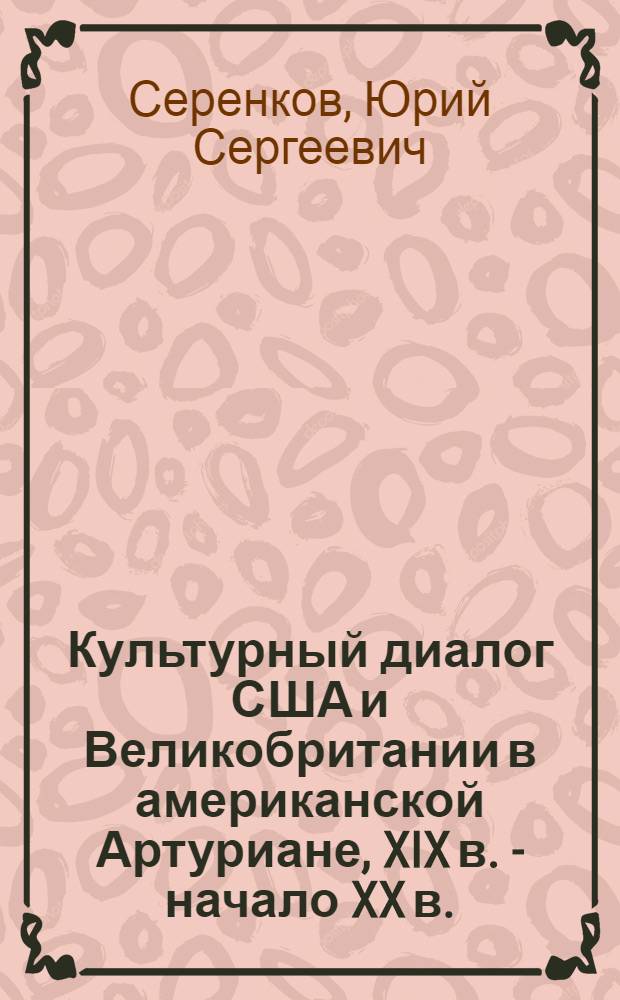 Культурный диалог США и Великобритании в американской Артуриане, XIX в. - начало XX в. : монография