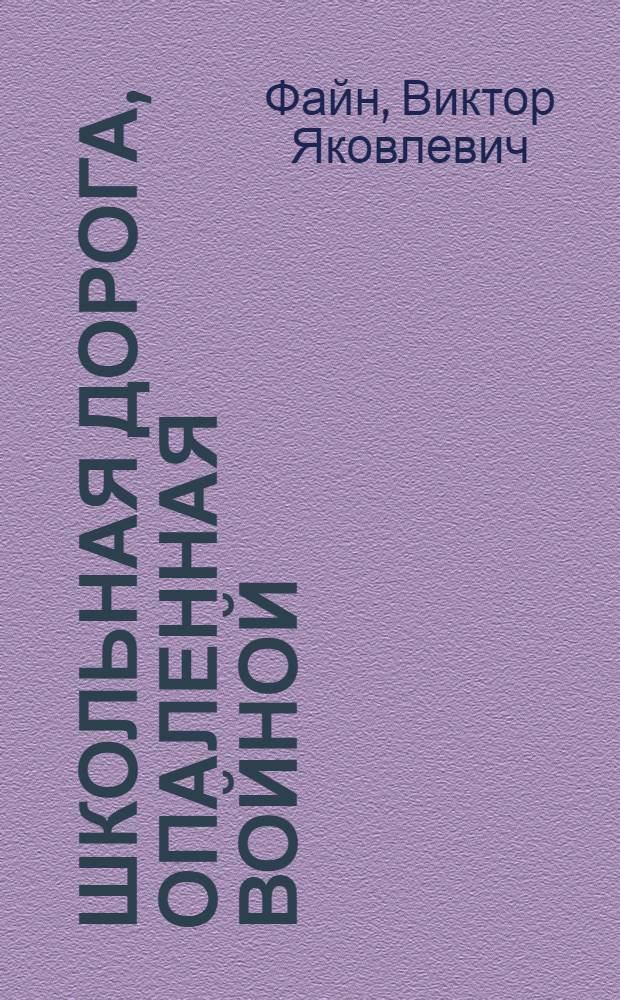 Школьная дорога, опаленная войной : документальная повесть