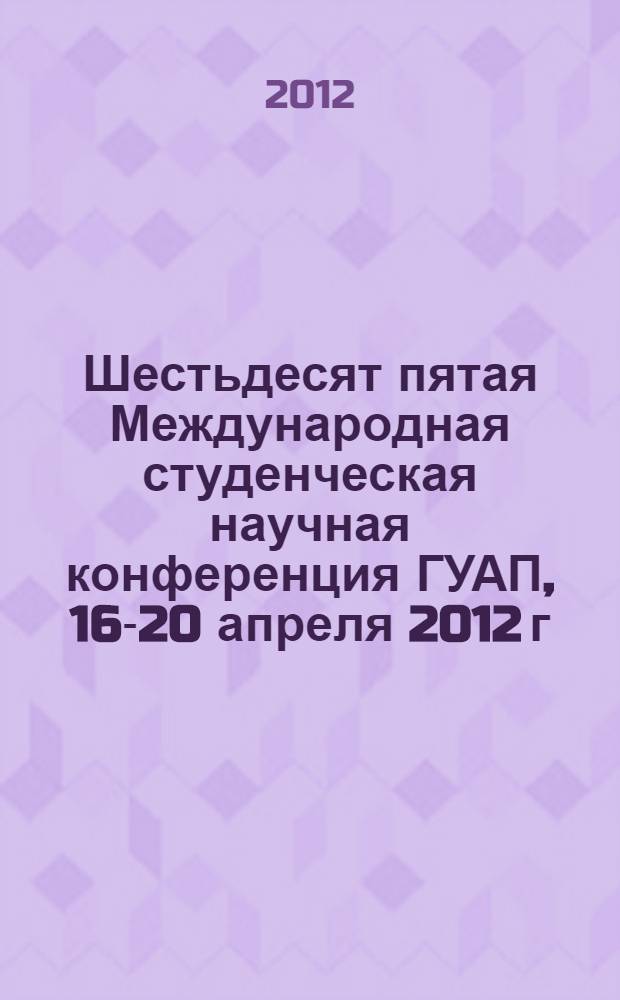 Шестьдесят пятая Международная студенческая научная конференция ГУАП, 16-20 апреля 2012 г : сборник докладов [в 2 ч.]. Ч. 2 : Гуманитарные науки