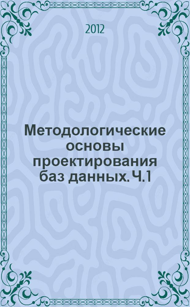 Методологические основы проектирования баз данных. Ч. 1