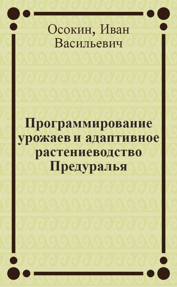 Программирование урожаев и адаптивное растениеводство Предуралья : учебное пособие : для подготовки магистров, обучающихся по направлению 110400 "Агрономия"