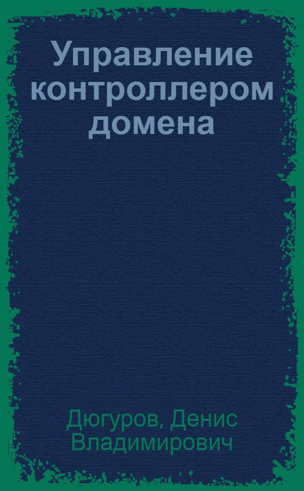 Управление контроллером домена : упражнения и задачи : учебное пособие