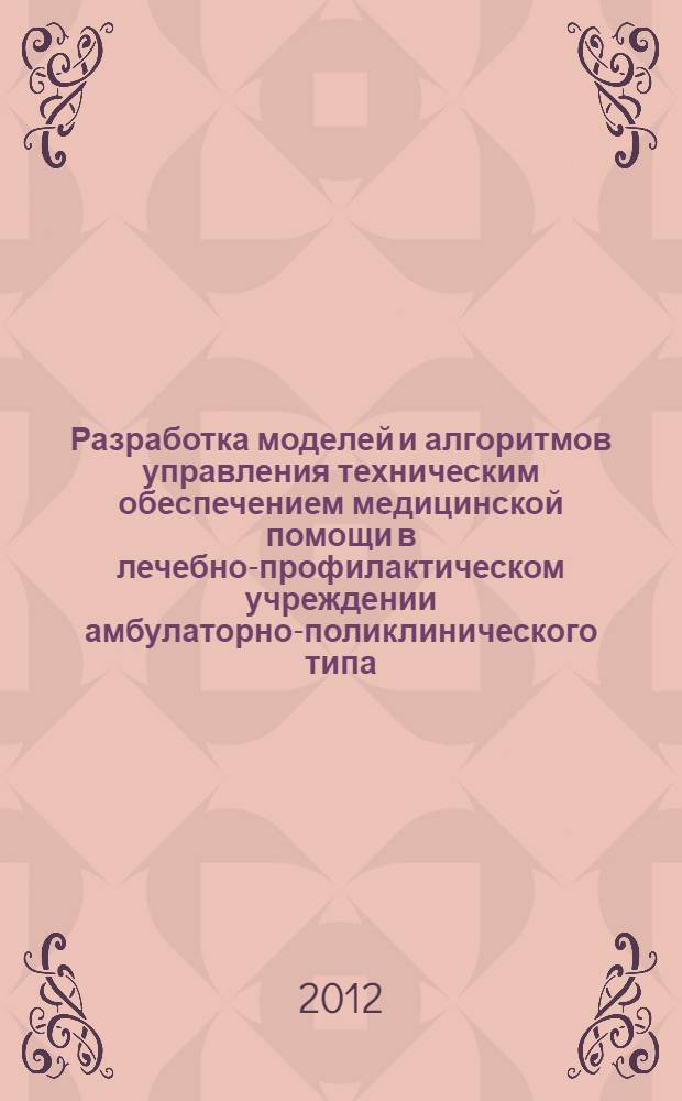 Разработка моделей и алгоритмов управления техническим обеспечением медицинской помощи в лечебно-профилактическом учреждении амбулаторно-поликлинического типа