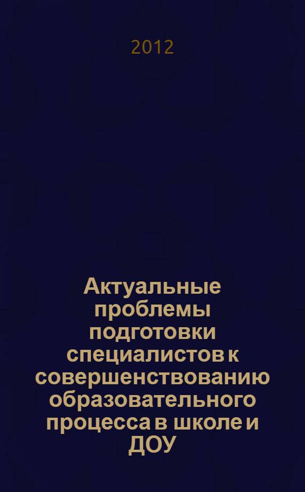 Актуальные проблемы подготовки специалистов к совершенствованию образовательного процесса в школе и ДОУ : IV Всероссийская научно-практическая (заочная) конференция : материалы конференции