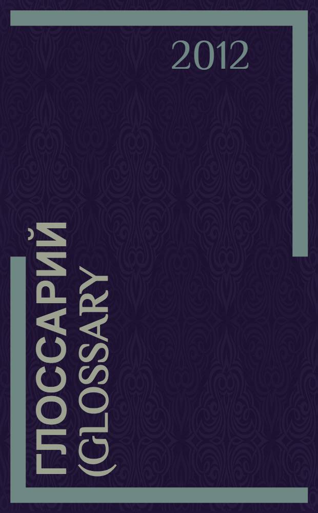 Глоссарий (Glossary): основные понятия, категории и специальные термины по проблемным аспектам инновационного развития предпринимательских структур в условиях кластеризации экономики : словарь-справочник