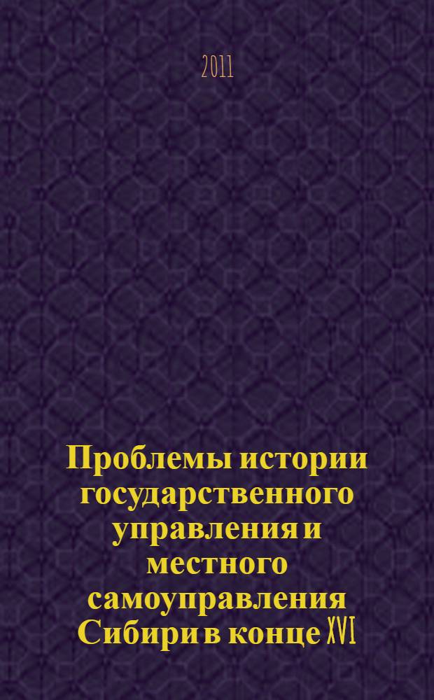 Проблемы истории государственного управления и местного самоуправления Сибири в конце XVI - начале XXI в. : материалы VII Всероссийской научной конференции (Новосибирск, 6-8 июня 2011 г.)