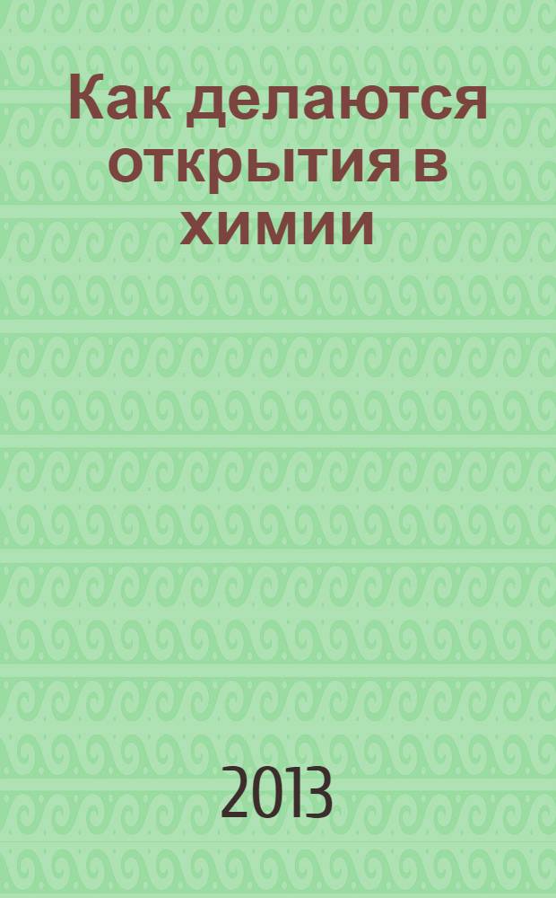 Как делаются открытия в химии : популярно-научные очерки