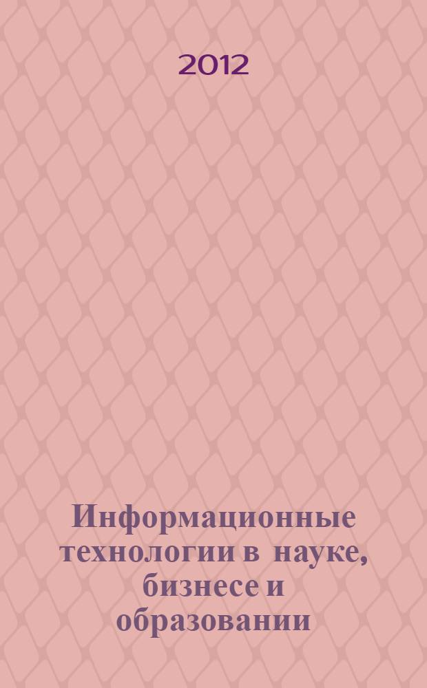 Информационные технологии в науке, бизнесе и образовании : V Международная научно-практическая конференция студентов, аспирантов и молодых ученых, 12-13 декабря 2012 г. : сборник трудов
