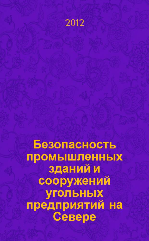 Безопасность промышленных зданий и сооружений угольных предприятий на Севере : учебное пособие : для студентов вузов, обучающихся по специальности "Безопасность технологических процессов и производств" (специализация "Горная промышленность") направления подготовки "Безопасность жизнедеятельности" по специальности "Шахтное и подземное строительство" направления подготовки "Горное дело"