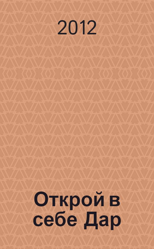 Открой в себе Дар : ради него мы пришли на Землю
