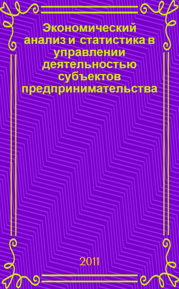 Экономический анализ и статистика в управлении деятельностью субъектов предпринимательства: обобщение, методики и рекомендации : монография : под ред. д.э.н., проф. Парушиной Н.В