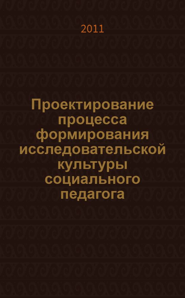Проектирование процесса формирования исследовательской культуры социального педагога