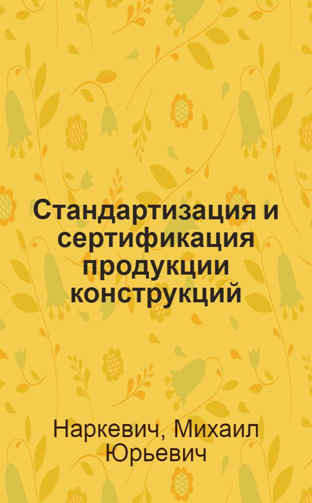 Стандартизация и сертификация продукции конструкций : учебное пособие