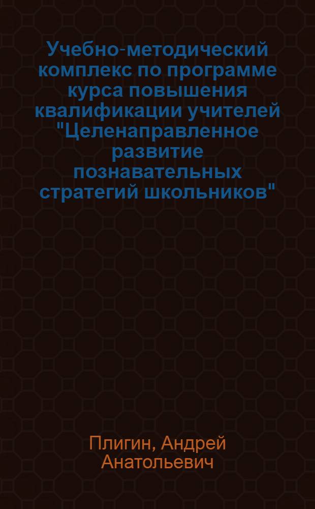 Учебно-методический комплекс по программе курса повышения квалификации учителей "Целенаправленное развитие познавательных стратегий школьников"
