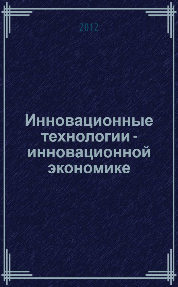 Инновационные технологии - инновационной экономике : сборник по итогам международной заочной научно-практической конференции студентов, г. Краснодар, 20 июля 2012 г