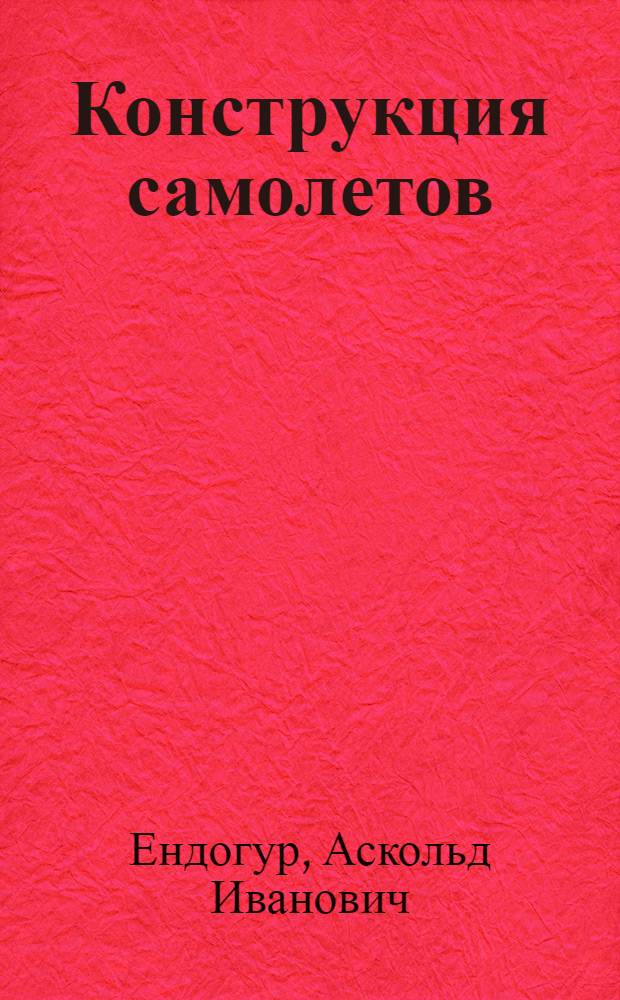 Конструкция самолетов : конструирование агрегатов планера : учебник для студентов высших учебных заведений, обучабщихся по направлению подготовки ГОС ВПО "Авиационная и ракетно-космическая техника", по направлениям подготовки 160000 "Авиационная и космическая техника", 160201 "Авиа- и ракетостроение", 16200 "Авиастроение" и специальности 160201 "Самолето- и вертолетостроение"