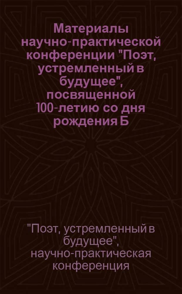Материалы научно-практической конференции "Поэт, устремленный в будущее", посвященной 100-летию со дня рождения Б.П. Корнилова, 29 июля 2007 года. г. Семенов : сборник статей