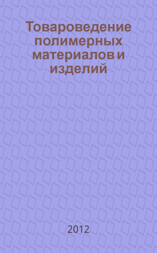 Товароведение полимерных материалов и изделий : учебное пособие