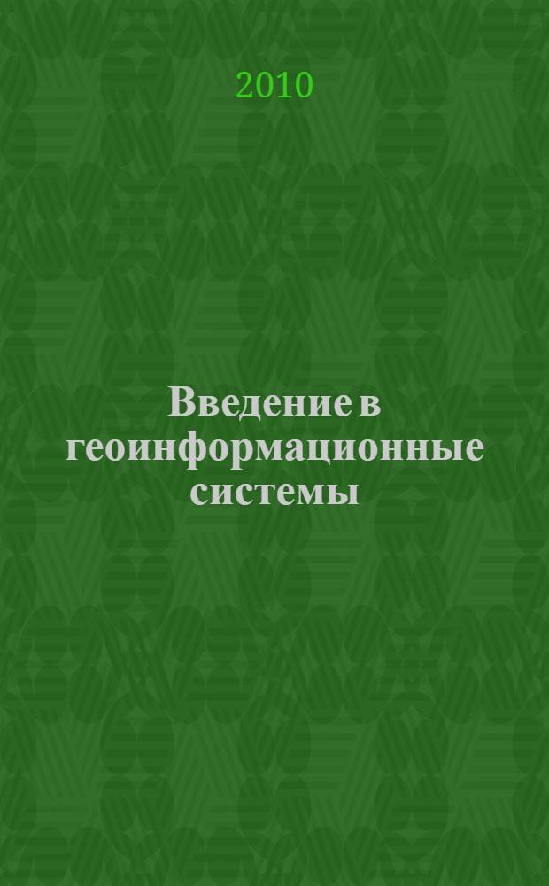 Введение в геоинформационные системы : учебное пособие для студентов, обучающихся по направлению 220600 "Инноватика", специальностям 120102 "Астрономогеодезия", 230201 "Информационные системы и технологии (информационные системы и технологии в геоинформационных системах)", 020801 "Экология"