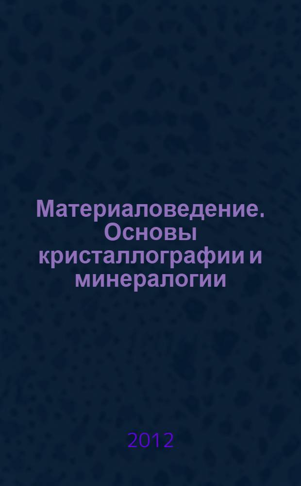 Материаловедение. Основы кристаллографии и минералогии : учебное пособие для студентов факультета нано- и биомедицинских технологий