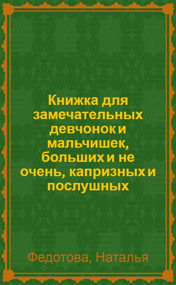 Книжка для замечательных девчонок и мальчишек, больших и не очень, капризных и послушных, с веснушками и без, для них, чье сердце всегда искренне открыто! : рассказы