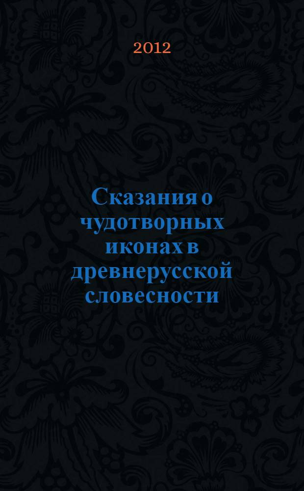 Сказания о чудотворных иконах в древнерусской словесности : исследование