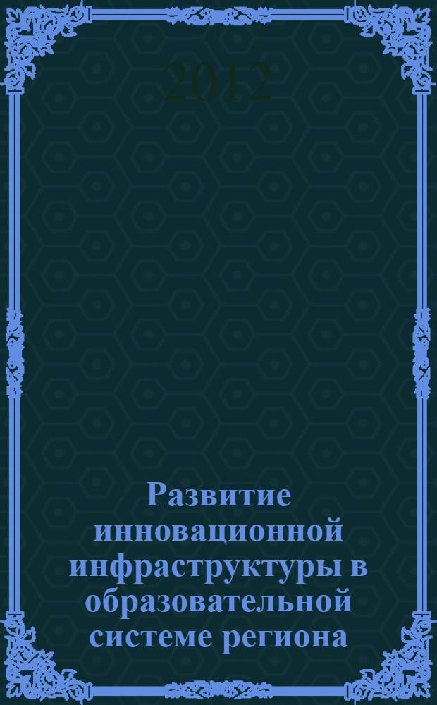 Развитие инновационной инфраструктуры в образовательной системе региона : материалы областной заочной научно-практической конференции, ноябрь 2012 года