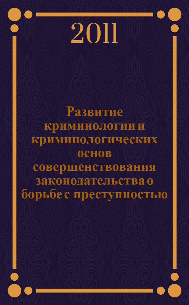 Развитие криминологии и криминологических основ совершенствования законодательства о борьбе с преступностью : Всероссийская научно-практическая конференция, Волгоград, 22-23 июня 2011 года : материалы конференции