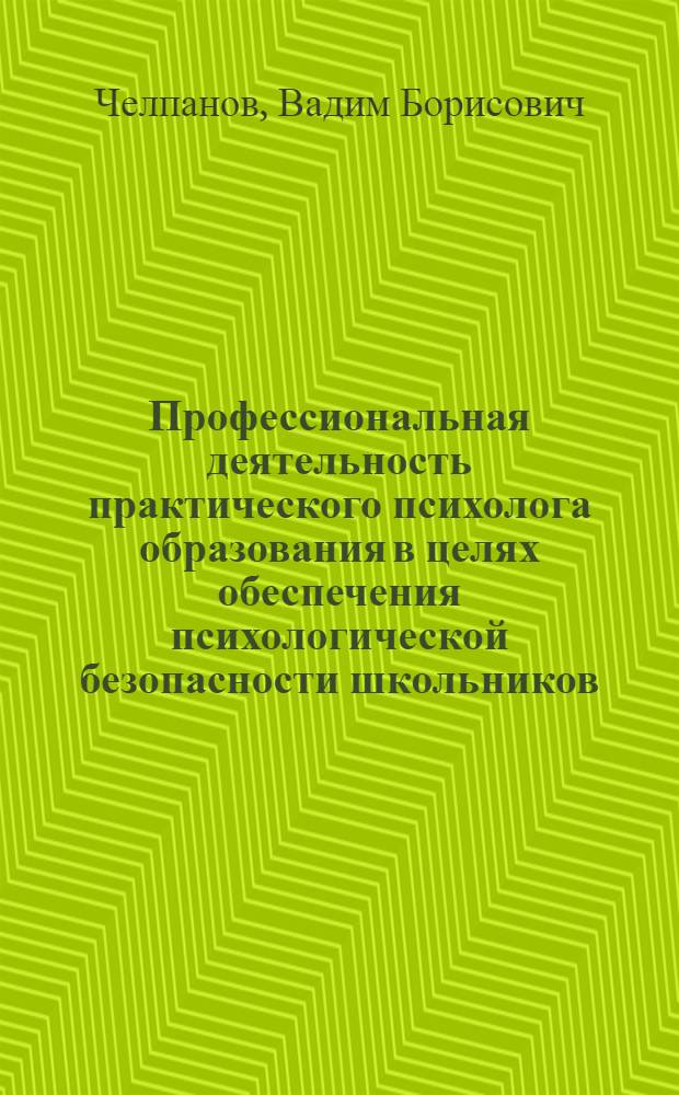 Профессиональная деятельность практического психолога образования в целях обеспечения психологической безопасности школьников : монография