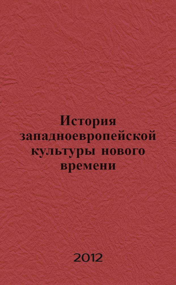 История западноевропейской культуры нового времени (XVII-XVIII вв.) : учебно-методическое пособие : для студентов гуманитарных и негуманитарных вузов