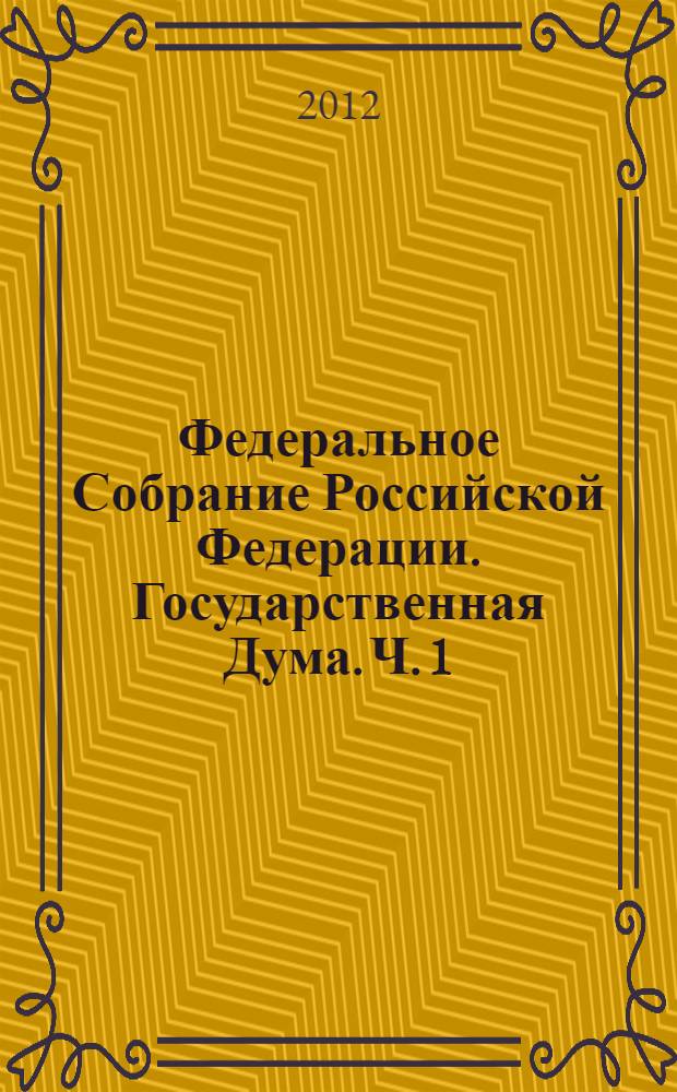 Федеральное Собрание Российской Федерации. Государственная Дума. Ч. 1
