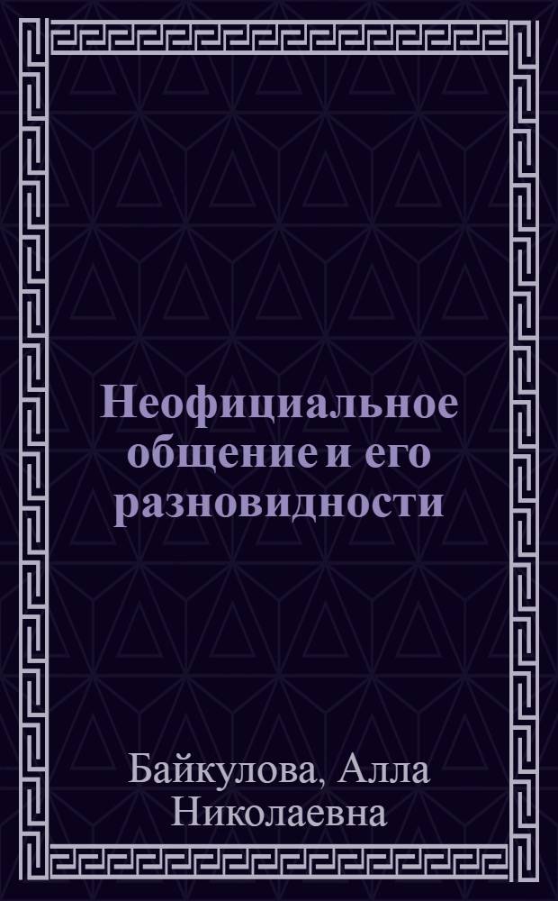 Неофициальное общение и его разновидности: критерии выделения и реальное функционирование : монография